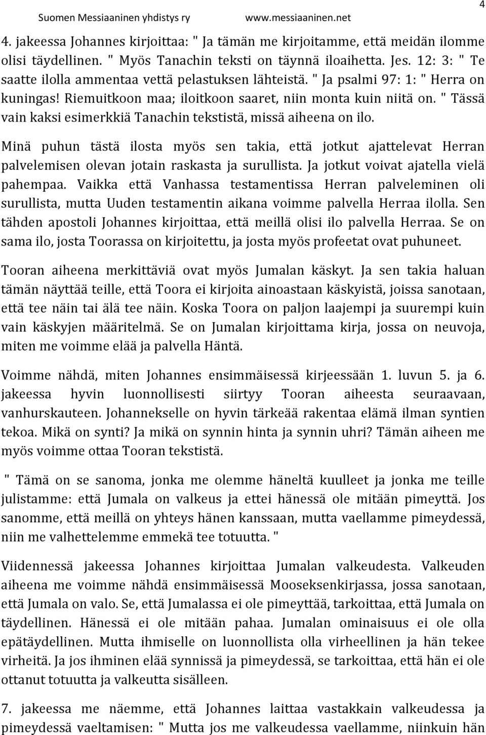 " Tässä vain kaksi esimerkkiä Tanachin tekstistä, missä aiheena on ilo. Minä puhun tästä ilosta myös sen takia, että jotkut ajattelevat Herran palvelemisen olevan jotain raskasta ja surullista.