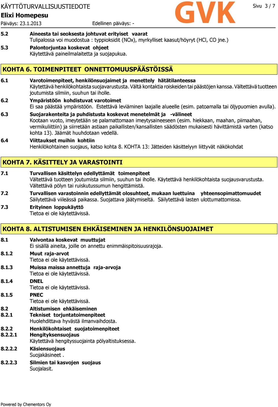 1 Varotoimenpiteet, henkilönsuojaimet ja menettely hätätilanteessa Käytettävä henkilökohtaista suojavarustusta. Vältä kontaktia roiskeiden tai päästöjen kanssa.
