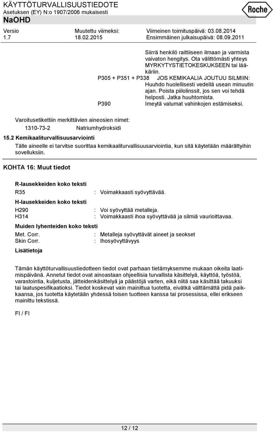 P390 Imeytä valumat vahinkojen estämiseksi. Varoitusetikettiin merkittävien aineosien nimet: 1310-73-2 Natriumhydroksidi 15.