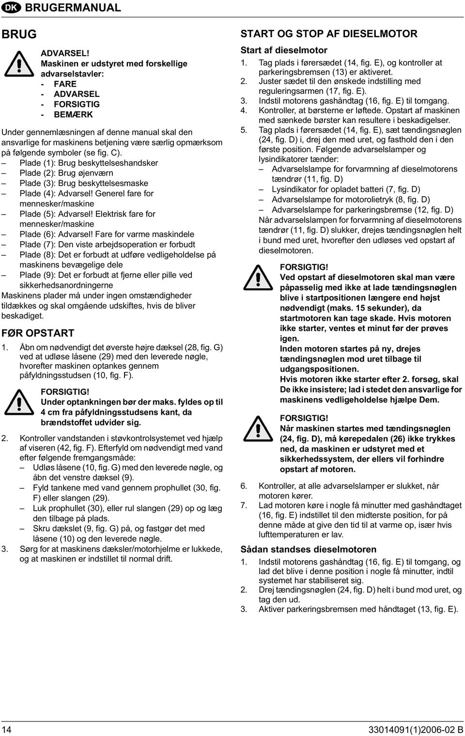 følgende symboler (se fig. C). Plade (1): Brug beskyttelseshandsker Plade (2): Brug øjenværn Plade (3): Brug beskyttelsesmaske Plade (4): Advarsel!