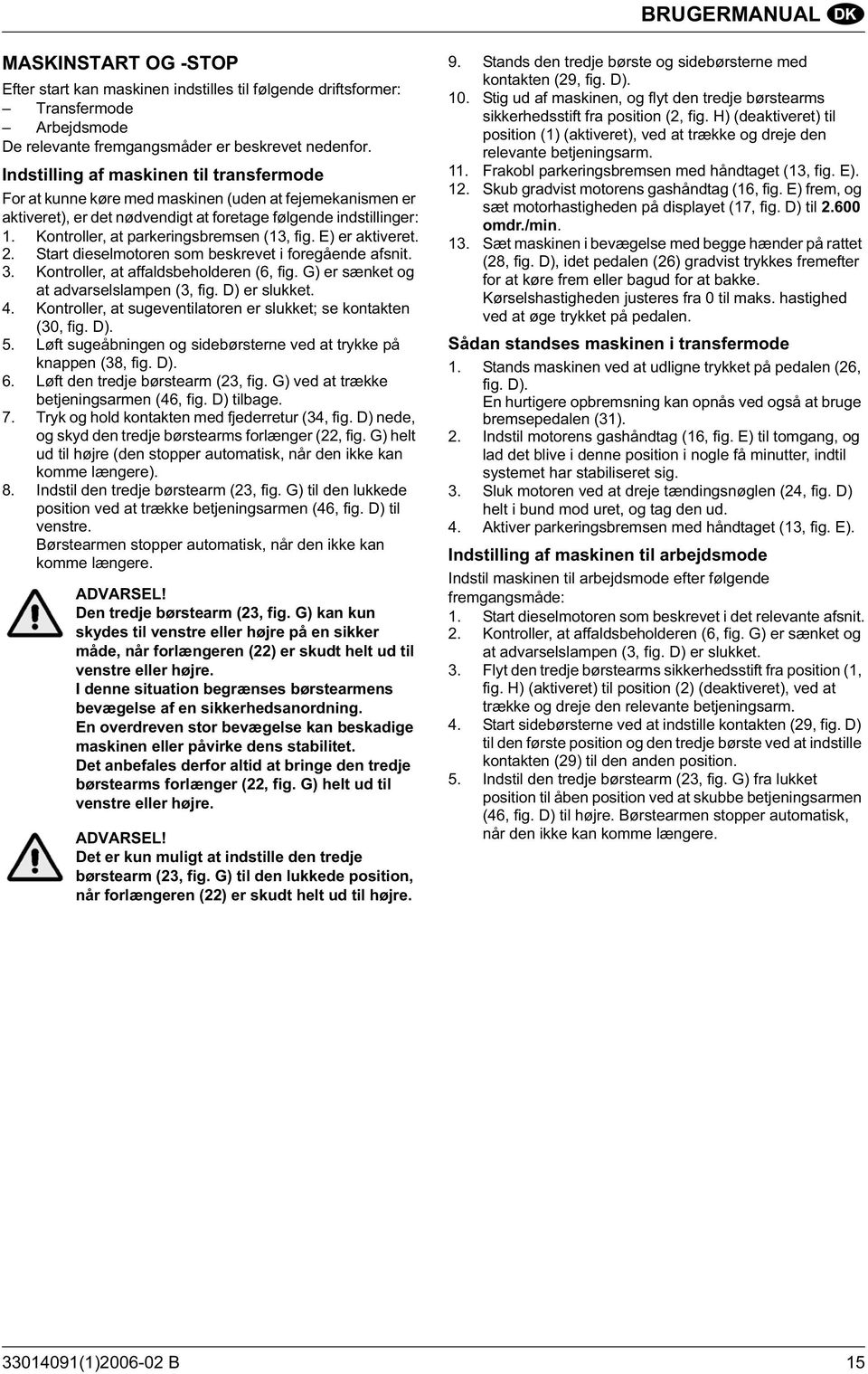 Kontroller, at parkeringsbremsen (13, fig. E) er aktiveret. 2. Start dieselmotoren som beskrevet i foregående afsnit. 3. Kontroller, at affaldsbeholderen (6, fig.