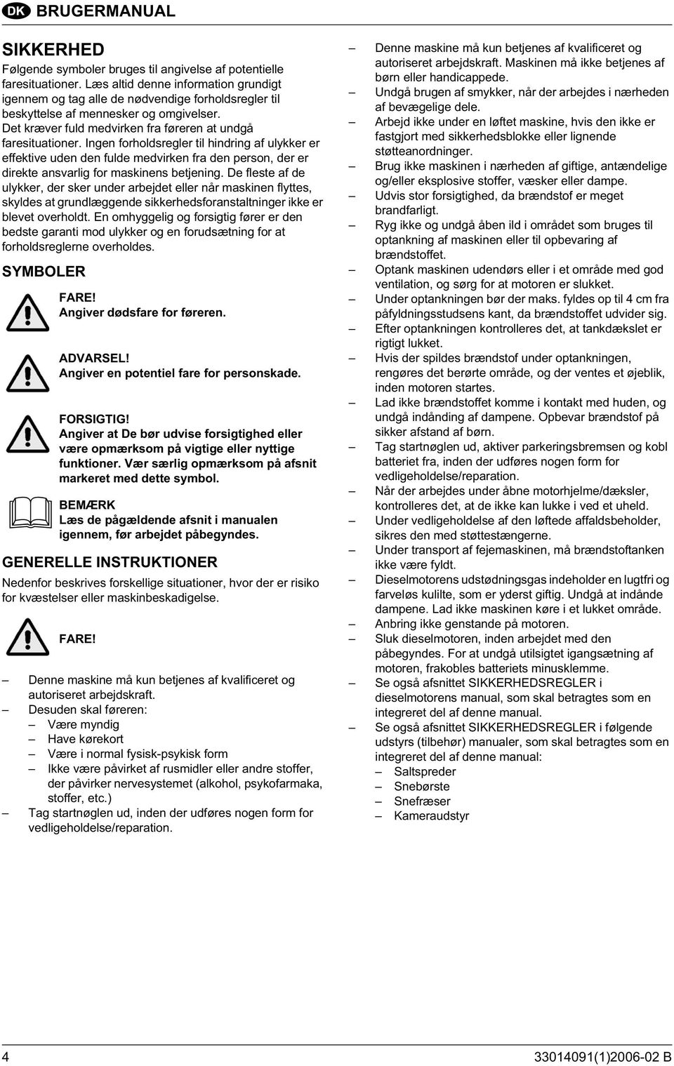 Ingen forholdsregler til hindring af ulykker er effektive uden den fulde medvirken fra den person, der er direkte ansvarlig for maskinens betjening.