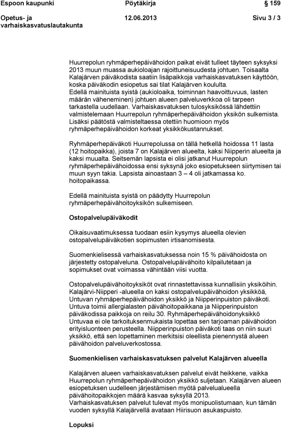 Edellä mainituista syistä (aukioloaika, toiminnan haavoittuvuus, lasten määrän väheneminen) johtuen alueen palveluverkkoa oli tarpeen tarkastella uudellaan.