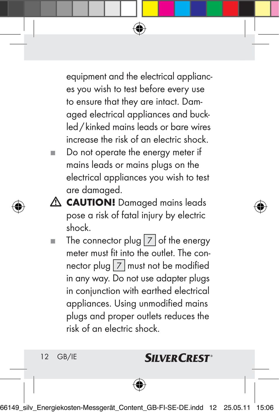 Do not operate the energy meter if mains leads or mains plugs on the electrical appliances you wish to test are damaged. CAUTION! Damaged mains leads pose a risk of fatal injury by electric shock.