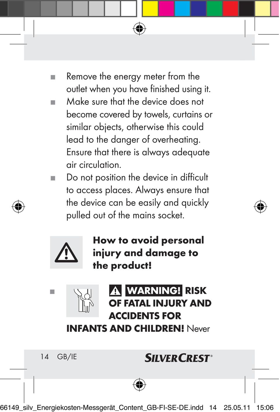 Ensure that there is always adequate air circulation. Do not position the device in difficult to access places.