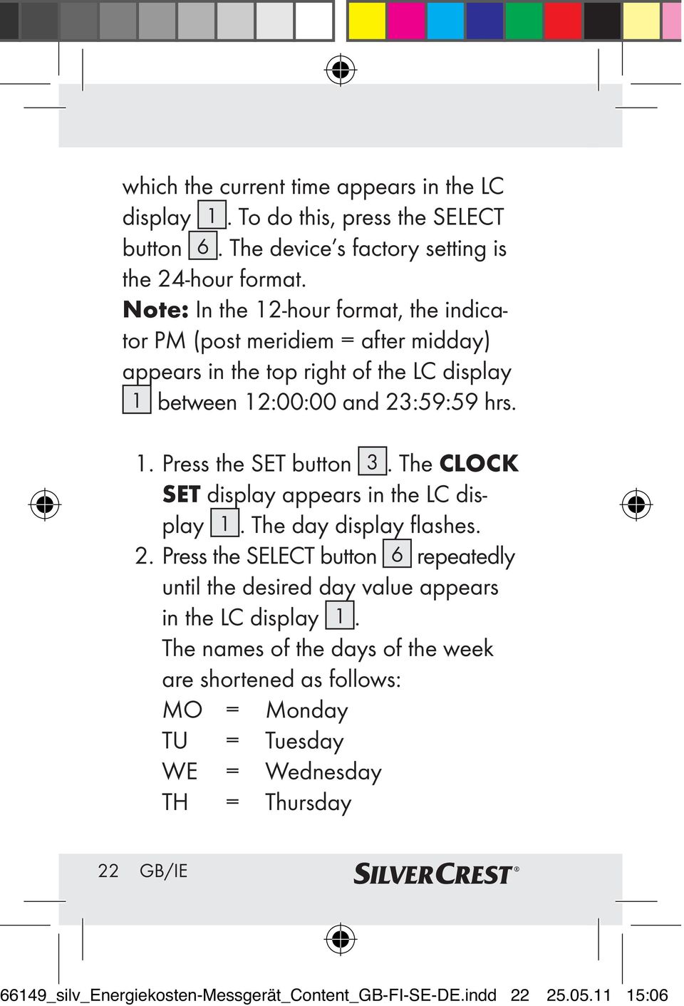 The CLOCK SET display appears in the LC display 1. The day display flashes. 2. Press the SELECT button 6 repeatedly until the desired day value appears in the LC display 1.