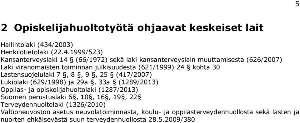 toiminnan julkisuudesta (621/1999) 24 kohta 30 Lastensuojelulaki 7, 8, 9, 25 (417/2007) Lukiolaki (629/1998) ja 29a, 33a (1289/2013) Oppilas- ja