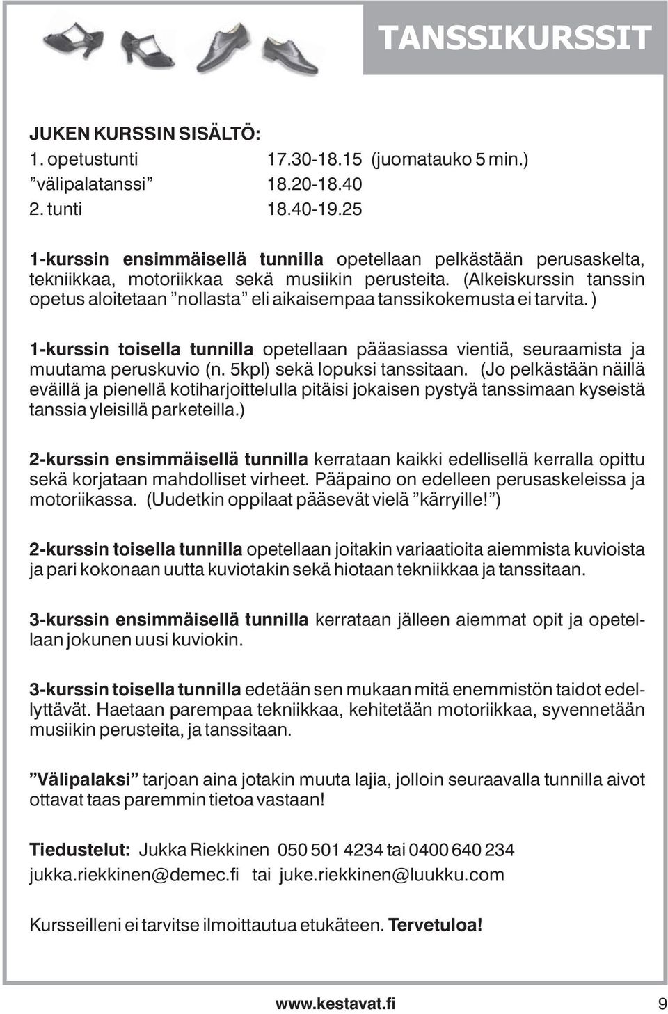 (Alkeiskurssin tanssin opetus aloitetaan nollasta eli aikaisempaa tanssikokemusta ei tarvita. ) 1-kurssin toisella tunnilla opetellaan pääasiassa vientiä, seuraamista ja muutama peruskuvio (n.