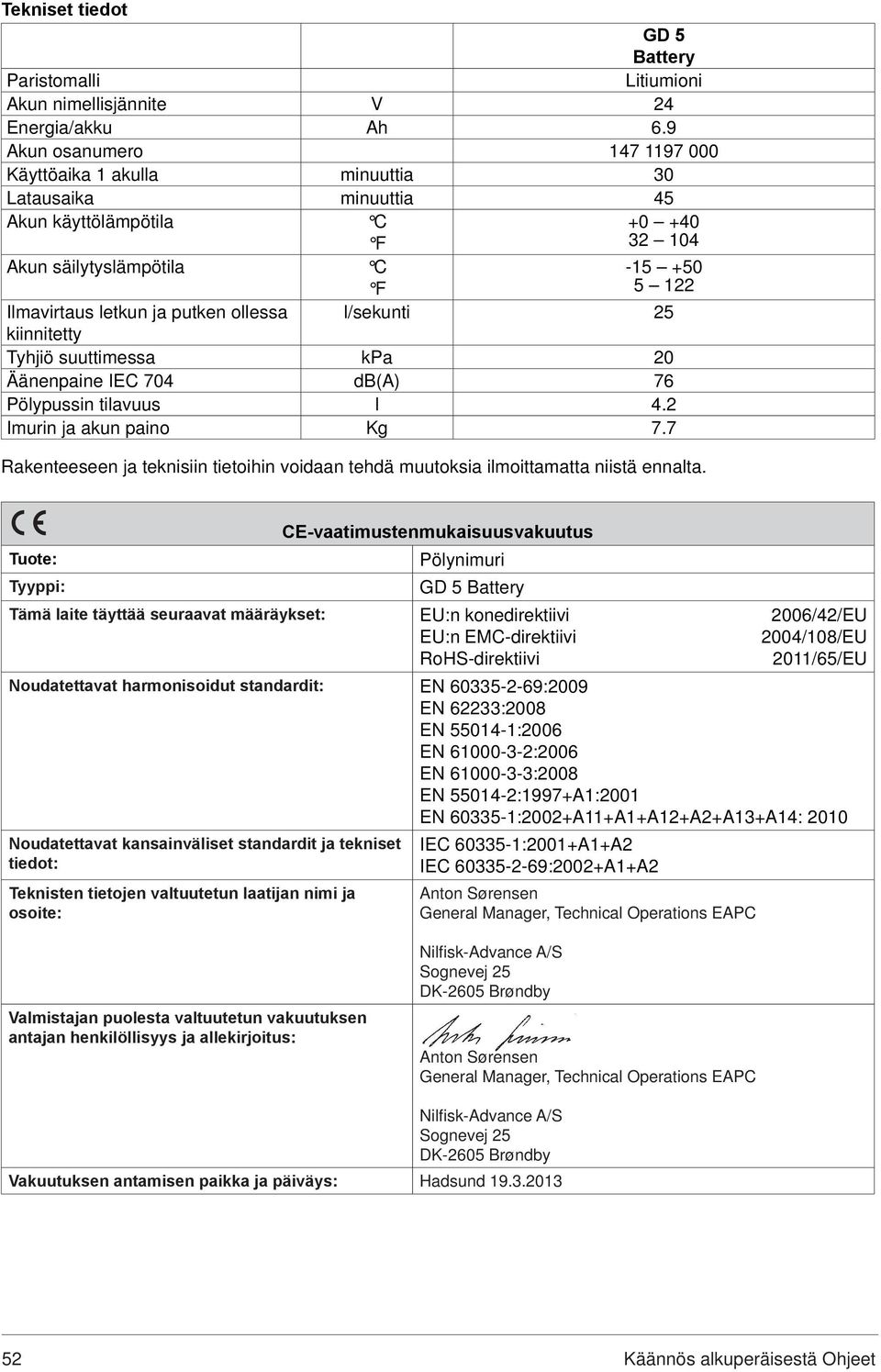 ollessa l/sekunti 25 kiinnitetty Tyhjiö suuttimessa kpa 20 Äänenpaine IEC 704 db(a) 76 ± Pölypussin tilavuus l 4.2 Imurin ja akun paino Kg 7.