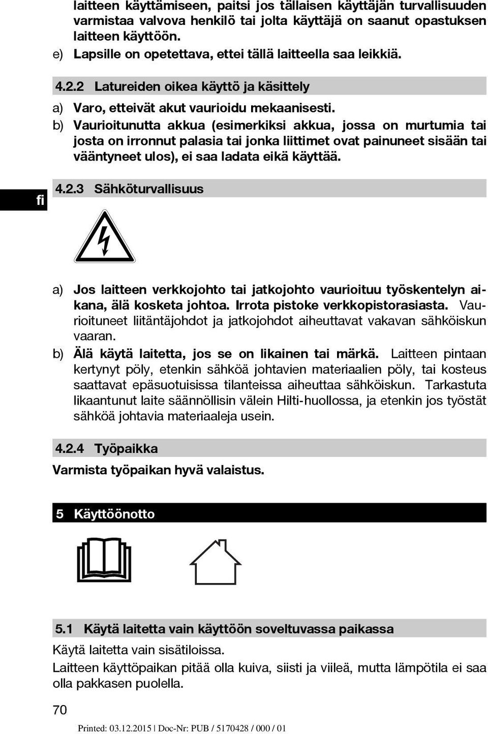 b) Vaurioitunutta akkua (esimerkiksi akkua, jossa on murtumia tai josta on irronnut palasia tai jonka liittimet ovat painuneet sisään tai vääntyneet ulos), ei saa ladata eikä käyttää. 4.2.