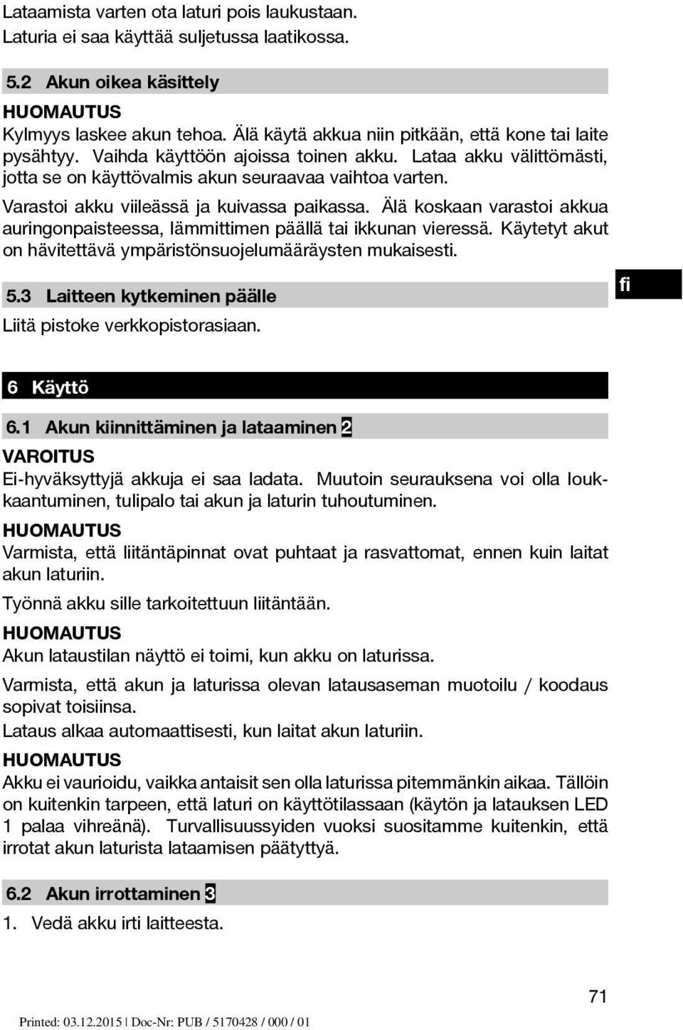 Varastoi akku viileässä ja kuivassa paikassa. Älä koskaan varastoi akkua auringonpaisteessa, lämmittimen päällä tai ikkunan vieressä.