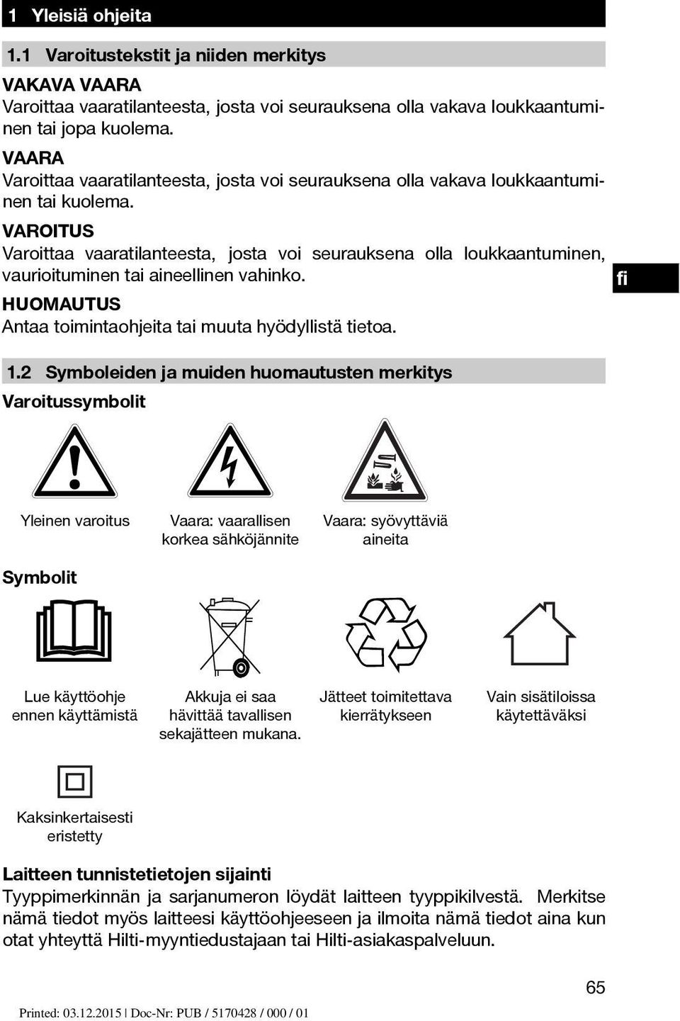 VAROITUS Varoittaa vaaratilanteesta, josta voi seurauksena olla loukkaantuminen, vaurioituminen tai aineellinen vahinko. HUOMAUTUS Antaa toimintaohjeita tai muuta hyödyllistä tietoa. 1.