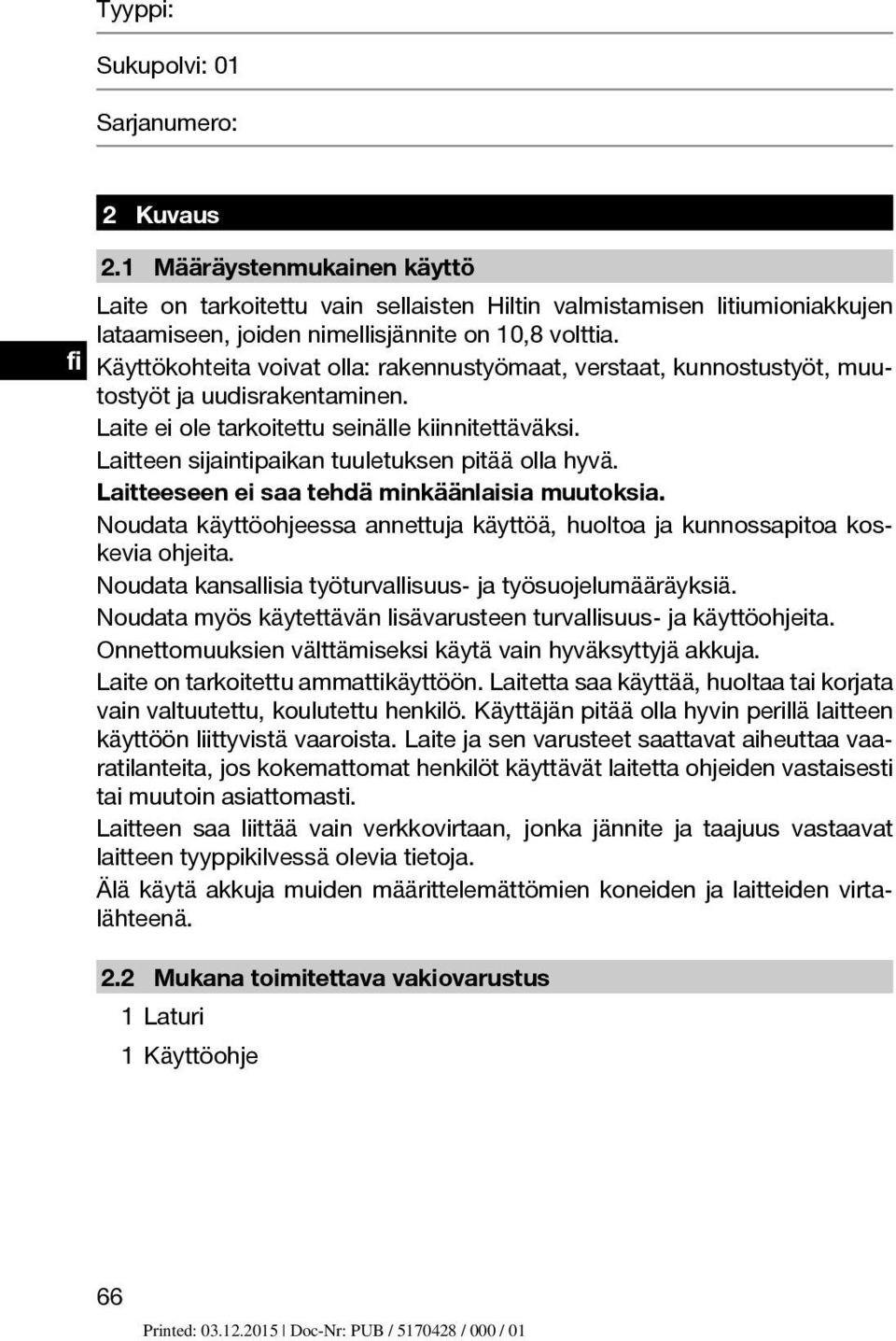 Käyttökohteita voivat olla: rakennustyömaat, verstaat, kunnostustyöt, muutostyöt ja uudisrakentaminen. Laite ei ole tarkoitettu seinälle kiinnitettäväksi.