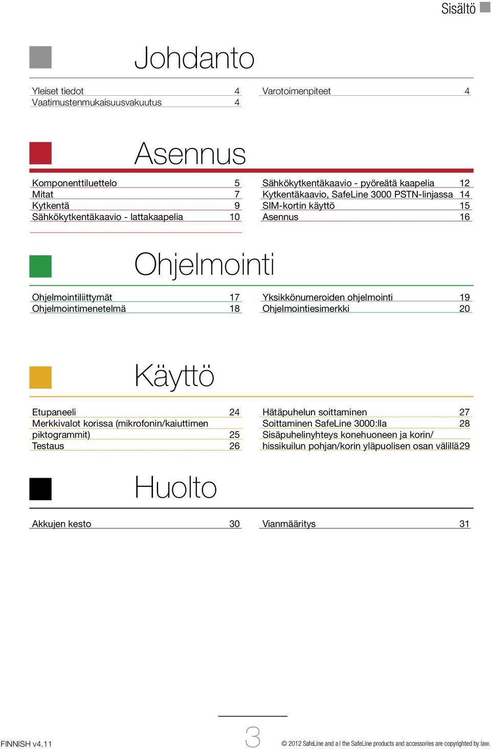 Ohjelmointiesimerkki 20 Käyttö Etupaneeli 24 Merkkivalot korissa (mikrofonin/kaiuttimen piktogrammit) 25 Testaus 26 Hätäpuhelun soittaminen 27 Soittaminen SafeLine 3000:lla 28 Sisäpuhelinyhteys