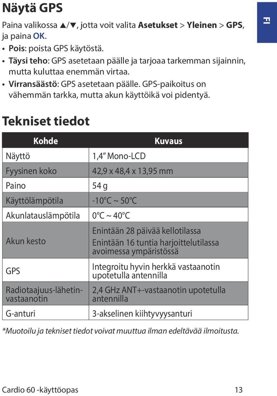 FI Tekniset tiedot Näyttö Kohde Fyysinen koko Paino 1,4 Mono-LCD Kuvaus 42,9 x 48,4 x 13,95 mm 54 g Käyttölämpötila -10 C ~ 50 C Akunlatauslämpötila 0 C ~ 40 C Akun kesto GPS