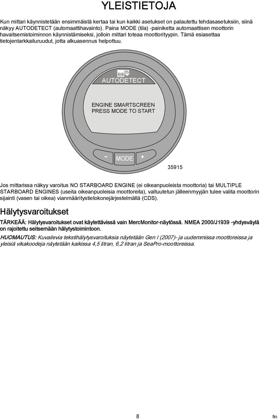 AUTODETECT ENGINE SMARTSCREEN PRESS TO START 35915 Jos mittarissa näkyy varoitus NO STARBOARD ENGINE (ei oikeanpuoleista moottoria) tai MULTIPLE STARBOARD ENGINES (useita oikeanpuoleisia