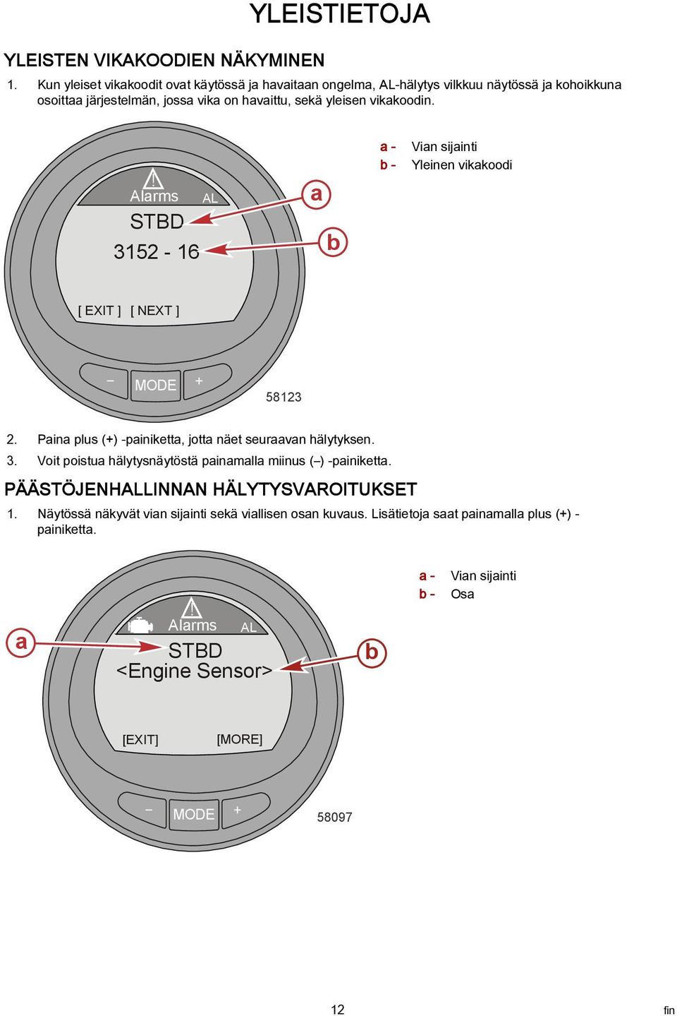 vikakoodin.! Alarms AL STBD 3152-16 a b a - b - Vian sijainti Yleinen vikakoodi [ EXIT ] [ NEXT ] 58123 2. Paina plus (+) -painiketta, jotta näet seuraavan hälytyksen. 3. Voit poistua hälytysnäytöstä painamalla miinus ( ) -painiketta.