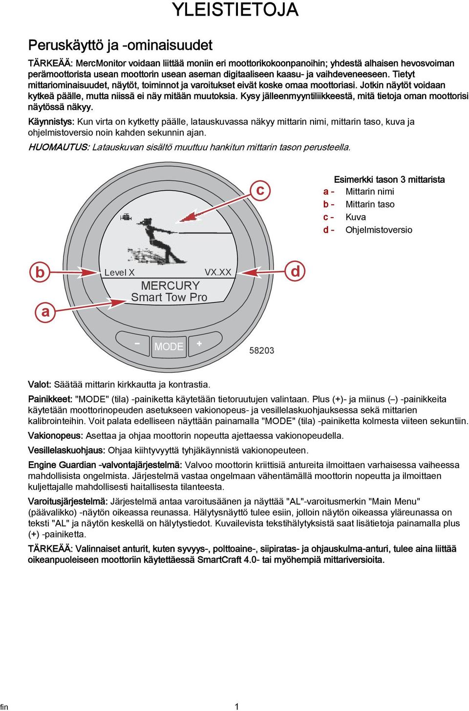 Jotkin näytöt voidaan kytkeä päälle, mutta niissä ei näy mitään muutoksia. Kysy jälleenmyyntiliikkeestä, mitä tietoja oman moottorisi näytössä näkyy.