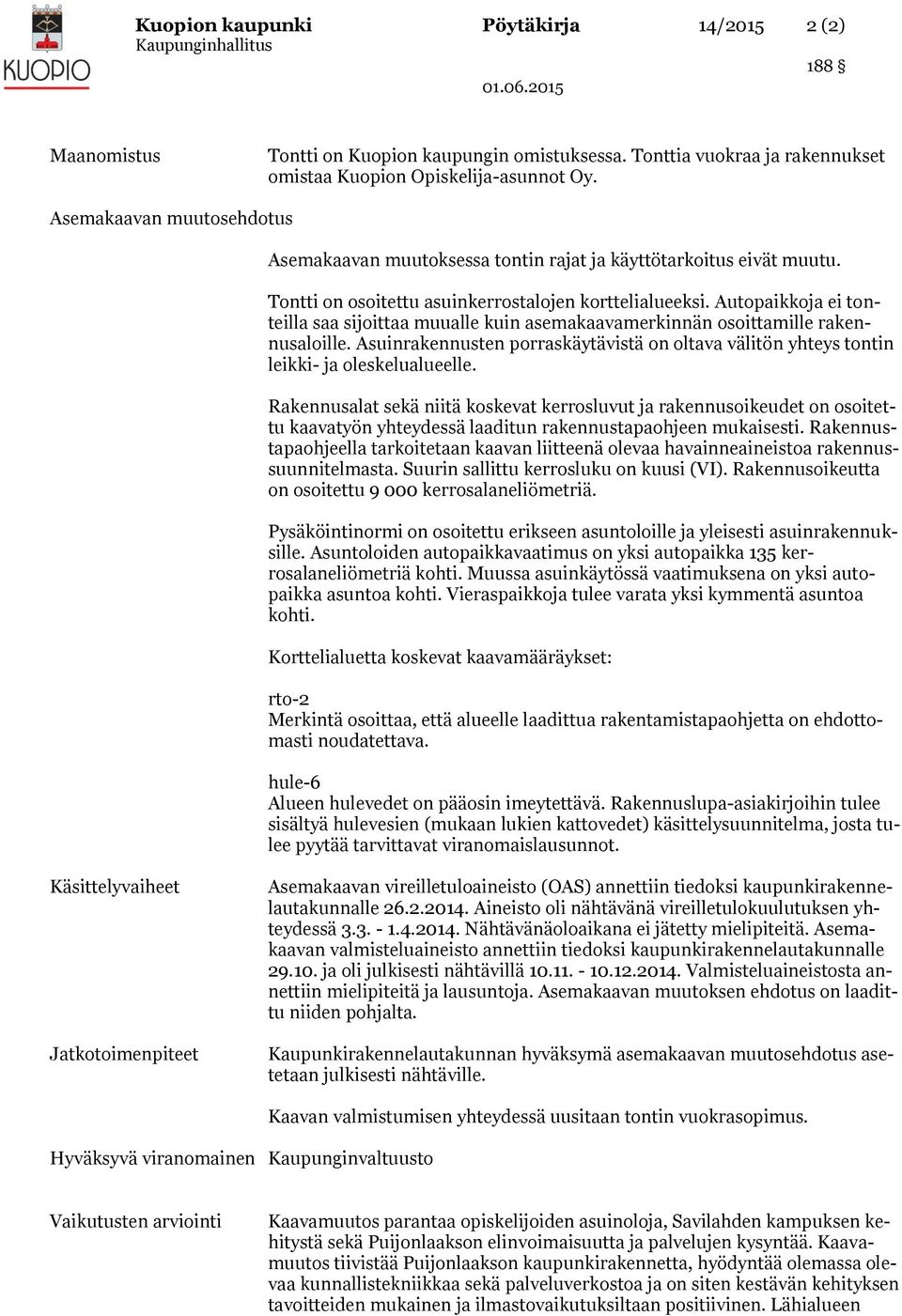 Autopaikkoja ei tonteilla saa sijoittaa muualle kuin asemakaavamerkinnän osoittamille rakennusaloille. Asuinrakennusten porraskäytävistä on oltava välitön yhteys tontin leikki- ja oleskelualueelle.