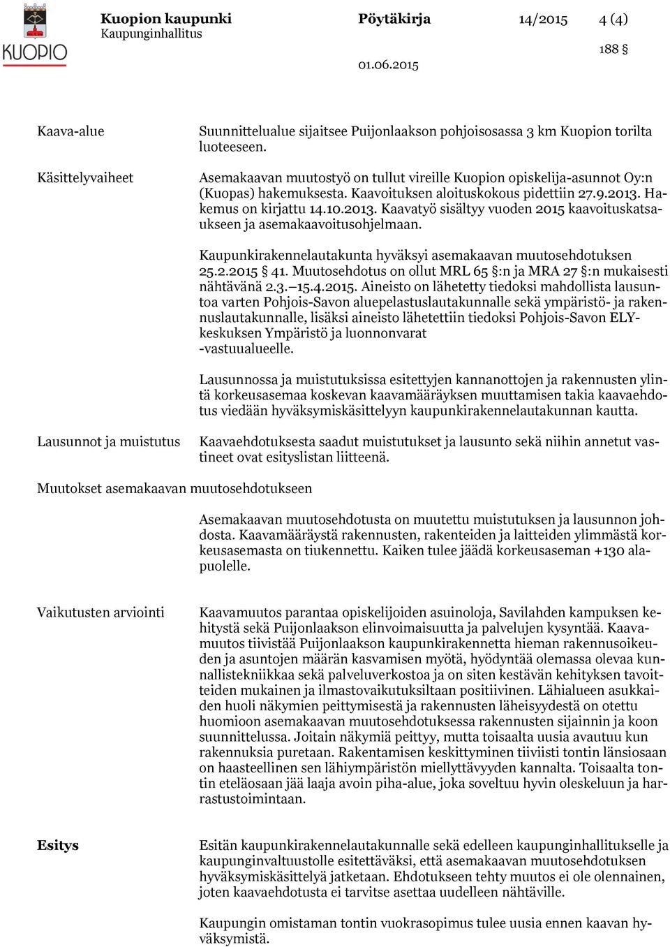 Hakemus on kirjattu 14.10.2013. Kaavatyö sisältyy vuoden 2015 kaavoituskatsaukseen ja asemakaavoitusohjelmaan. Kaupunkirakennelautakunta hyväksyi asemakaavan muutosehdotuksen 25.2.2015 41.