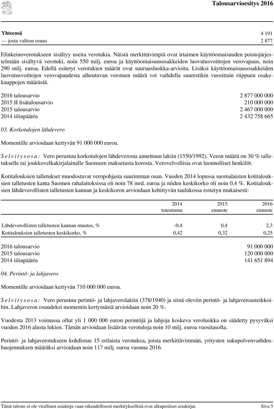 Lisäksi käyttöomaisuusosakkeiden luovutusvoittojen verovapaudesta aiheutuvan verotuen määrä voi vaihdella suurestikin vuosittain riippuen osakekauppojen määrästä.