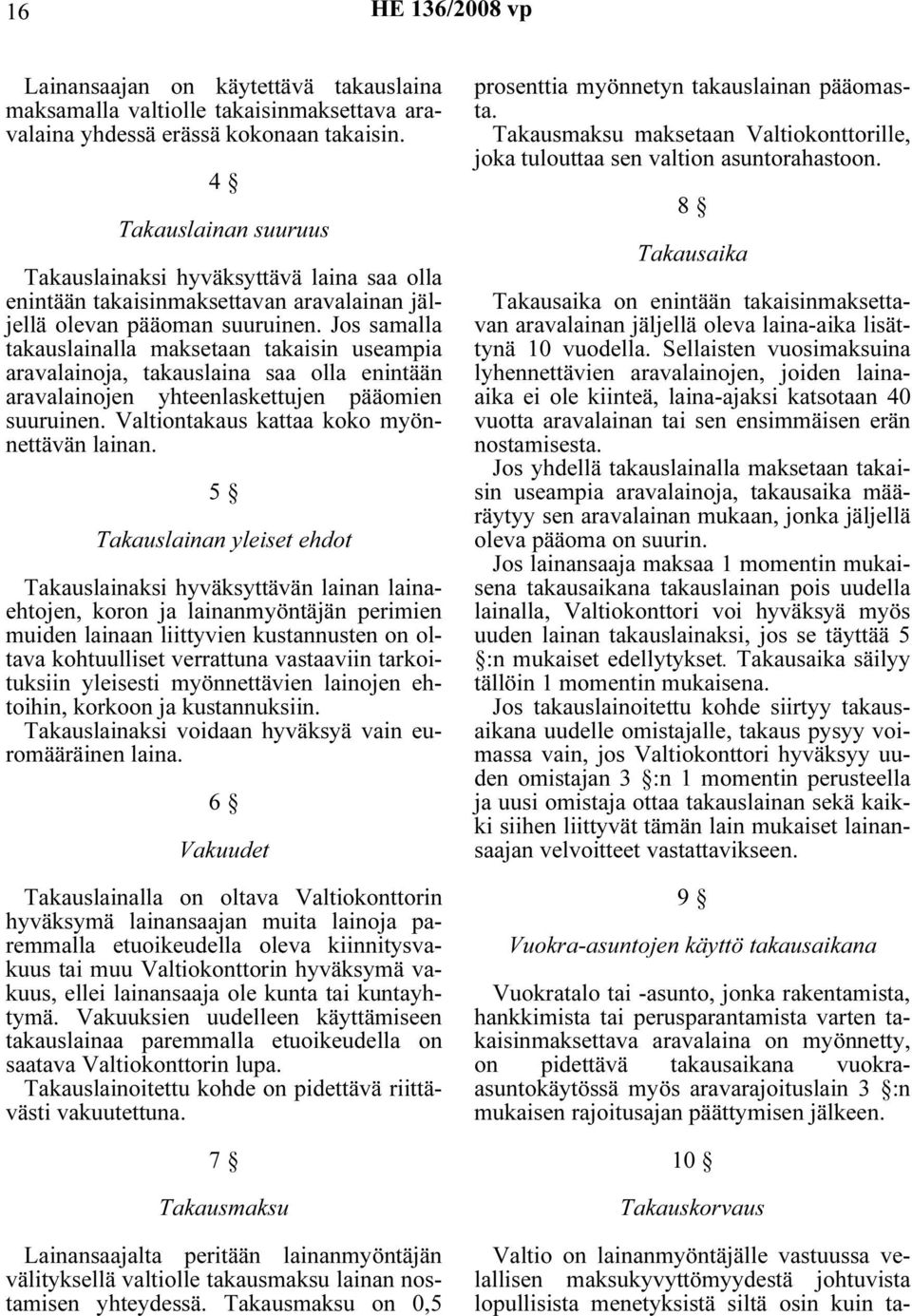 Jos samalla takauslainalla maksetaan takaisin useampia aravalainoja, takauslaina saa olla enintään aravalainojen yhteenlaskettujen pääomien suuruinen. Valtiontakaus kattaa koko myönnettävän lainan.