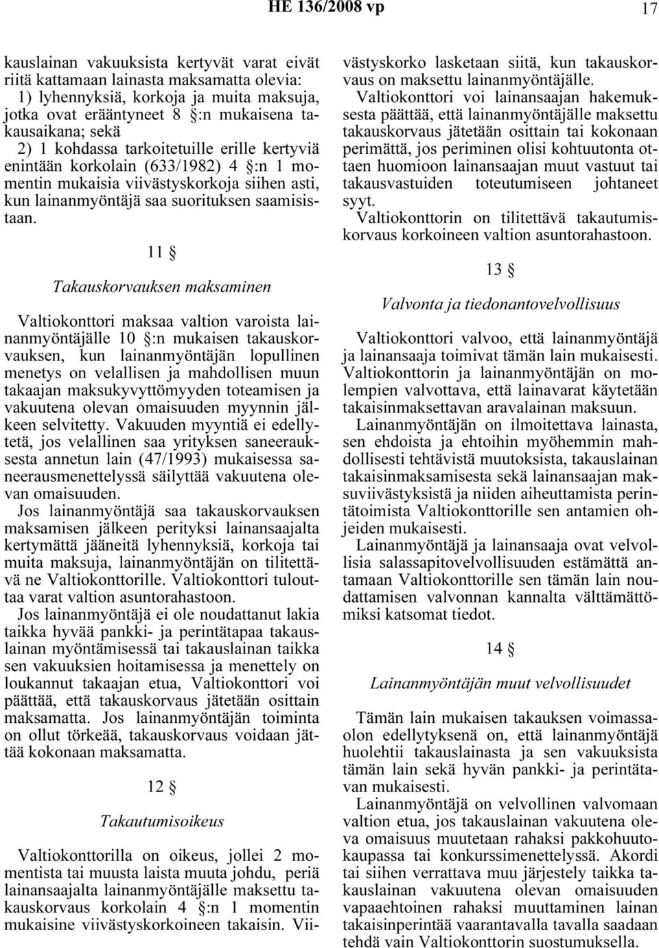 11 Takauskorvauksen maksaminen Valtiokonttori maksaa valtion varoista lainanmyöntäjälle 10 :n mukaisen takauskorvauksen, kun lainanmyöntäjän lopullinen menetys on velallisen ja mahdollisen muun