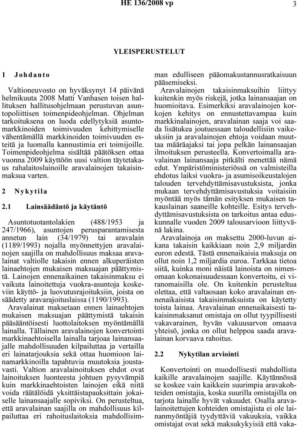 Toimenpideohjelma sisältää päätöksen ottaa vuonna 2009 käyttöön uusi valtion täytetakaus rahalaitoslainoille aravalainojen takaisinmaksua varten. 2 Nykytila 2.