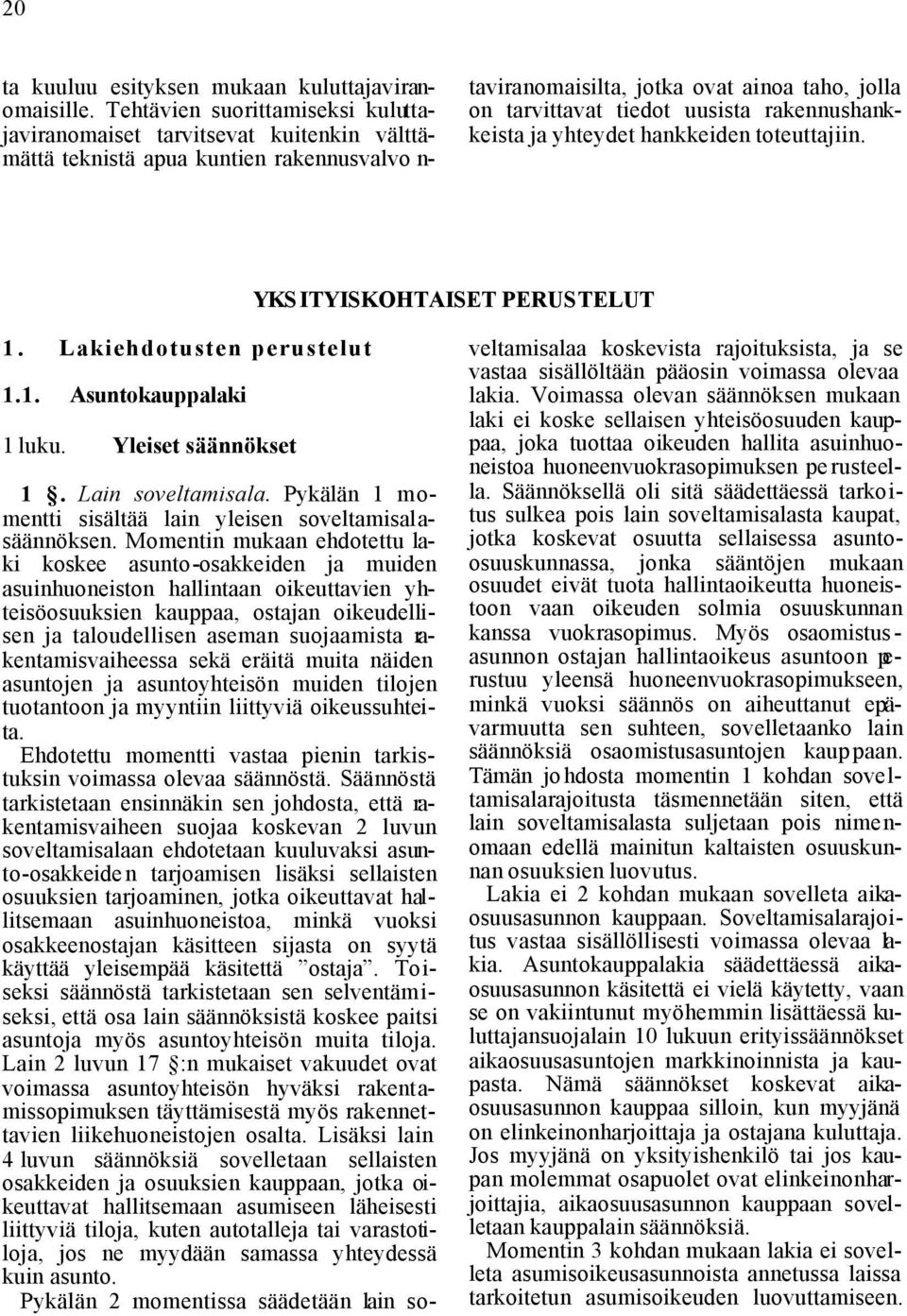 rakennushankkeista ja yhteydet hankkeiden toteuttajiin. YKS ITYISKOHTAISET PERUSTELUT 1. Lakiehdotusten perustelut 1.1. Asuntokauppalaki 1 luku. Yleiset säännökset 1. Lain soveltamisala.