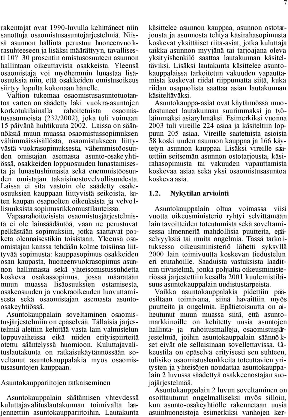 Valtion tukemaa osaomistusasuntotuotantoa varten on säädetty laki vuokra-asuntojen korkotukilainalla rahoitetuista osaomistusasunnoista (232/2002), joka tuli voimaan 15 päivänä huhtikuuta 2002.