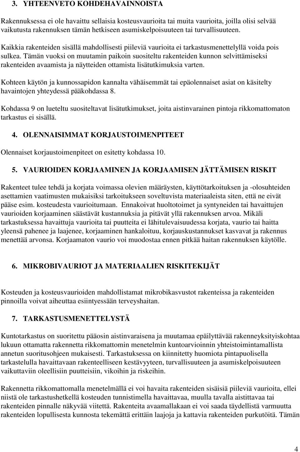 Tämän vuoksi on muutamin paikoin suositeltu rakenteiden kunnon selvittämiseksi rakenteiden avaamista ja näytteiden ottamista lisätutkimuksia varten.