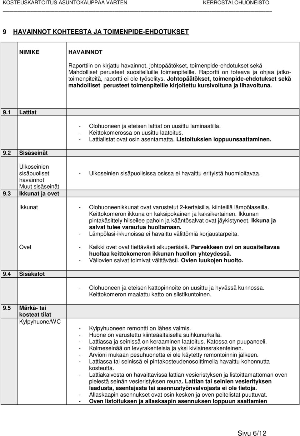 1 Lattiat - Olohuoneen ja eteisen lattiat on uusittu laminaatilla. - Keittokomerossa on uusittu laatoitus. - Lattialistat ovat osin asentamatta. Listoituksien loppuunsaattaminen. 9.