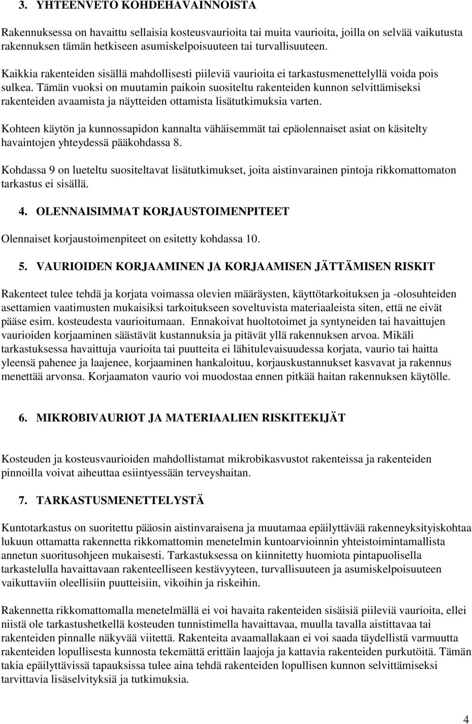 Tämän vuoksi on muutamin paikoin suositeltu rakenteiden kunnon selvittämiseksi rakenteiden avaamista ja näytteiden ottamista lisätutkimuksia varten.