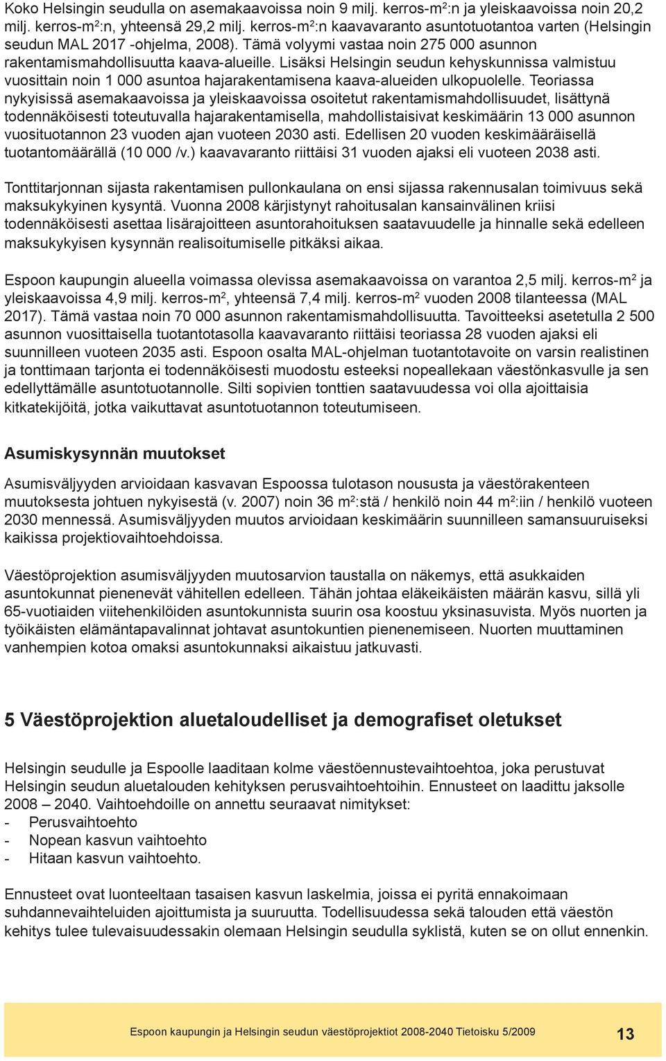 Lisäksi Helsingin seudun kehyskunnissa valmistuu vuosittain noin 1 asuntoa hajarakentamisena kaava-alueiden ulkopuolelle.