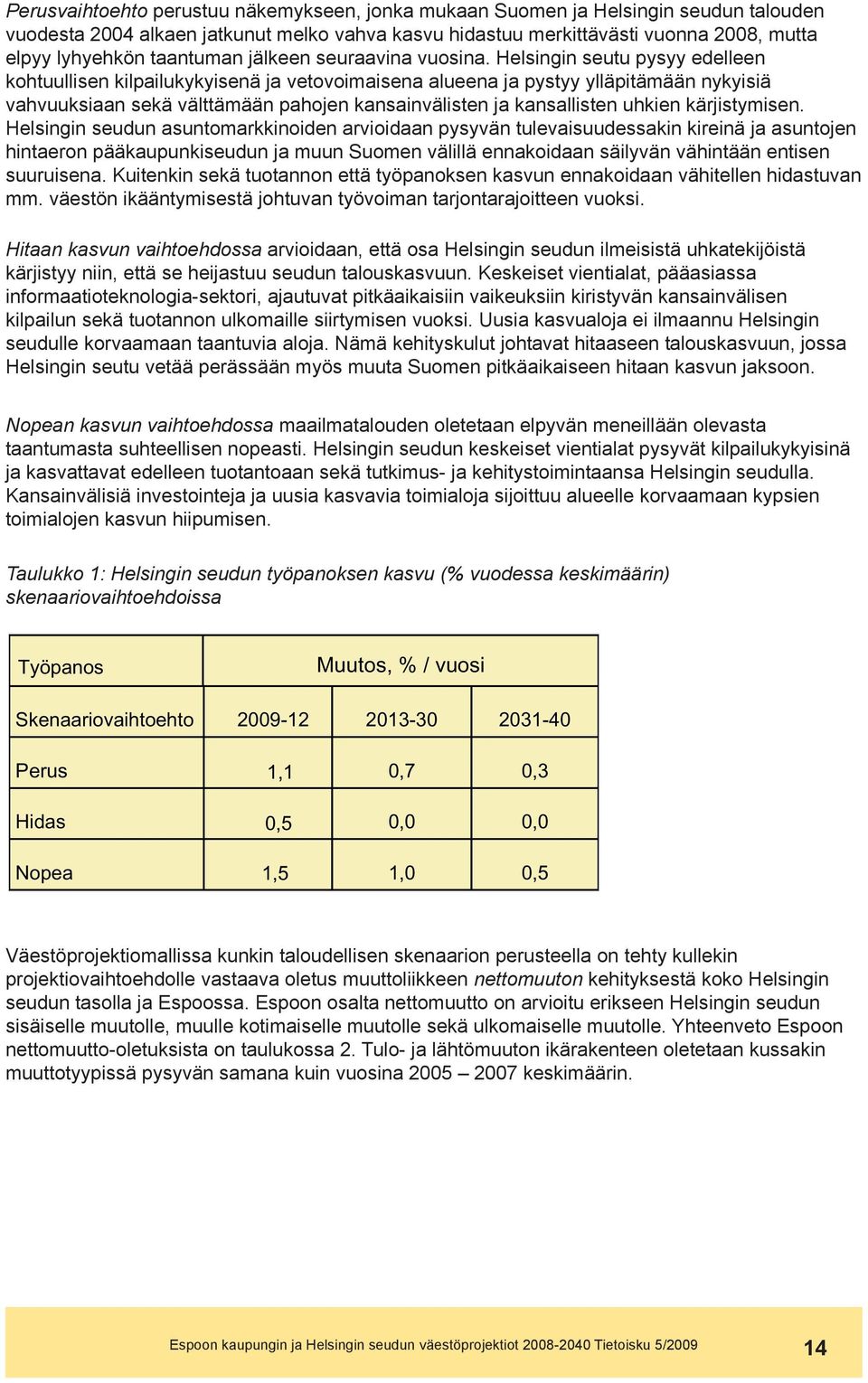 Helsingin seutu pysyy edelleen kohtuullisen kilpailukykyisenä ja vetovoimaisena alueena ja pystyy ylläpitämään nykyisiä vahvuuksiaan sekä välttämään pahojen kansainvälisten ja kansallisten uhkien