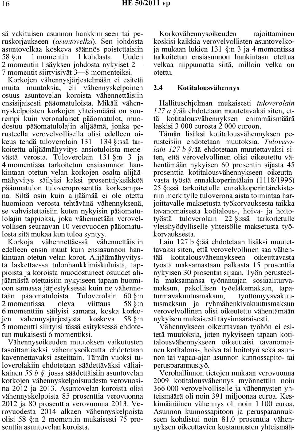 Korkojen vähennysjärjestelmään ei esitetä muita muutoksia, eli vähennyskelpoinen osuus asuntovelan koroista vähennettäisiin ensisijaisesti pääomatuloista.
