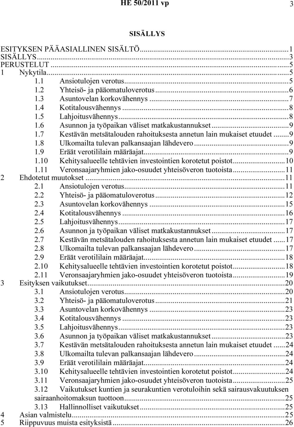 ..9 1.9 Eräät verotililain määräajat...9 1.10 Kehitysalueelle tehtävien investointien korotetut poistot...10 2 1.11 Veronsaajaryhmien jako-osuudet yhteisöveron tuotoista...11 Ehdotetut muutokset...11 2.
