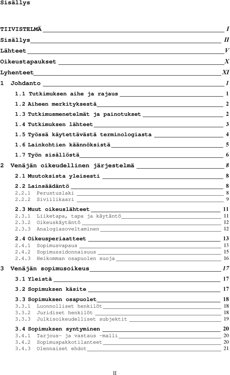 2 Lainsäädäntö 8 2.2.1 Perustuslaki 8 2.2.2 Siviilikaari 9 2.3 Muut oikeuslähteet 11 2.3.1 Liiketapa, tapa ja käytäntö 11 2.3.2 Oikeuskäytäntö 12 2.3.3 Analogiasoveltaminen 12 2.