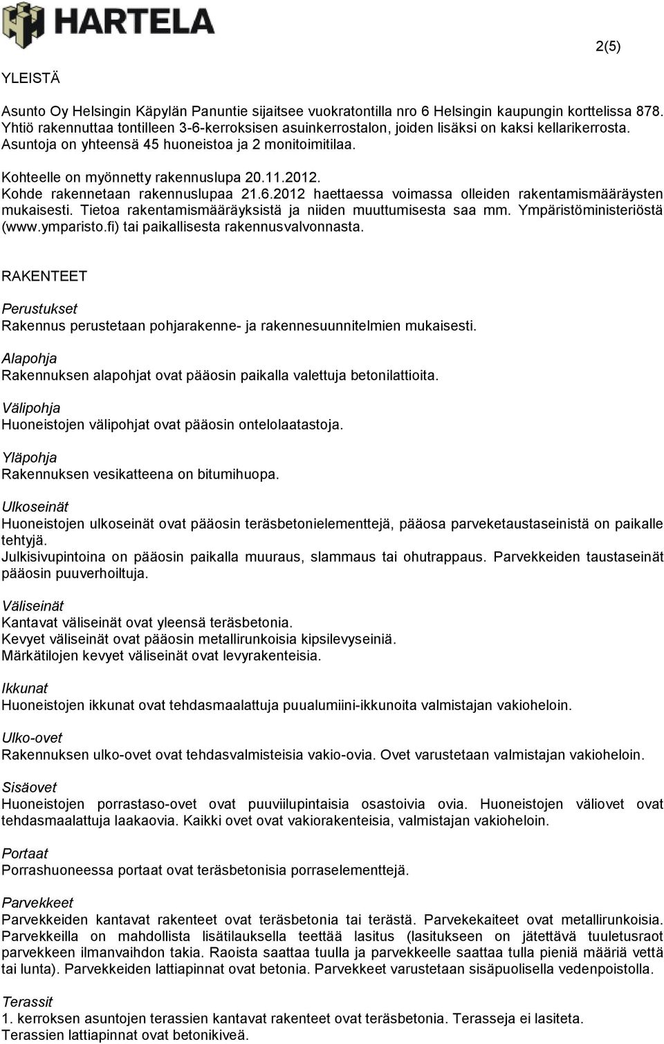 11.2012. Kohde rakennetaan rakennuslupaa 21.6.2012 haettaessa voimassa olleiden rakentamismääräysten mukaisesti. Tietoa rakentamismääräyksistä ja niiden muuttumisesta saa mm.