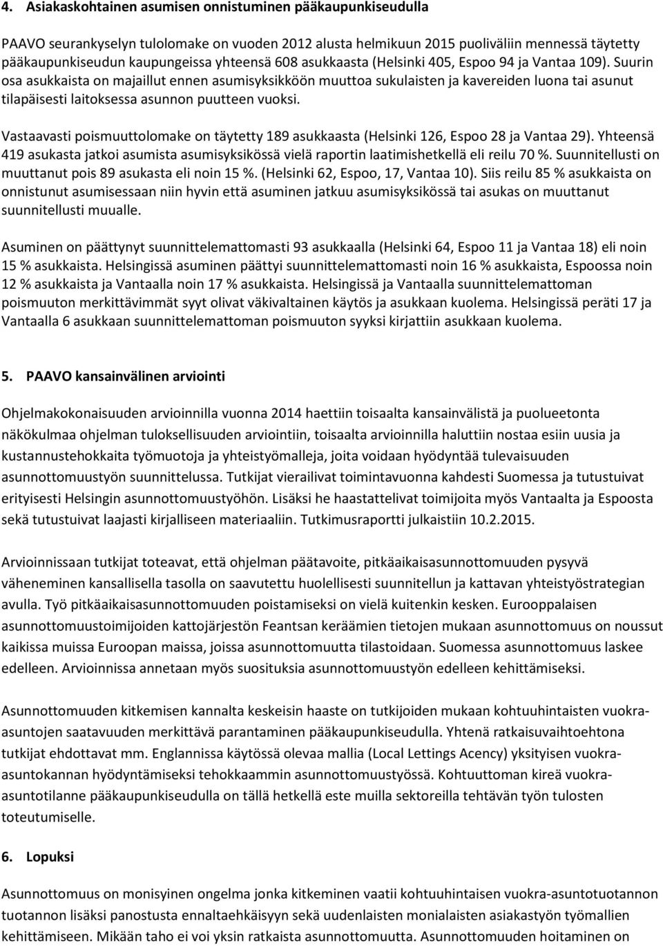 Suurin osa asukkaista on majaillut ennen asumisyksikköön muuttoa sukulaisten ja kavereiden luona tai asunut tilapäisesti laitoksessa asunnon puutteen vuoksi.
