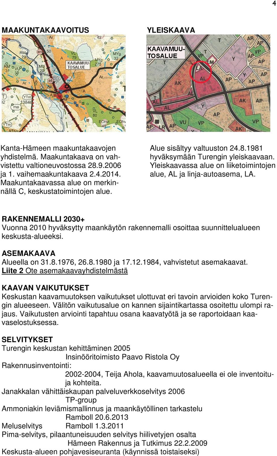 Yleiskaavassa alue on liiketoimintojen alue, AL ja linja-autoasema, LA. RAKENNEMALLI 2030+ Vuonna 2010 hyväksytty maankäytön rakennemalli osoittaa suunnittelualueen keskusta-alueeksi.