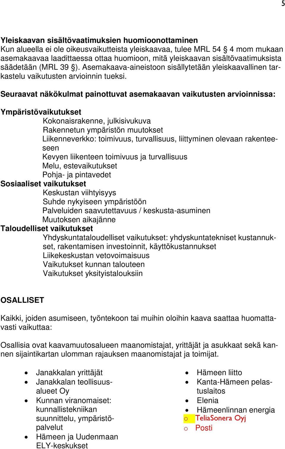 Seuraavat näkökulmat painottuvat asemakaavan vaikutusten arvioinnissa: Ympäristövaikutukset Kokonaisrakenne, julkisivukuva Rakennetun ympäristön muutokset Liikenneverkko: toimivuus, turvallisuus,