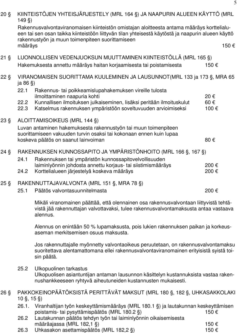 ) Hakemuksesta annettu määräys haitan korjaamisesta tai poistamisesta 150 22 VIRANOMAISEN SUORITTAMA KUULEMINEN JA LAUSUNNOT(MRL 133 ja 173, MRA 65 ja 86 ) 22.