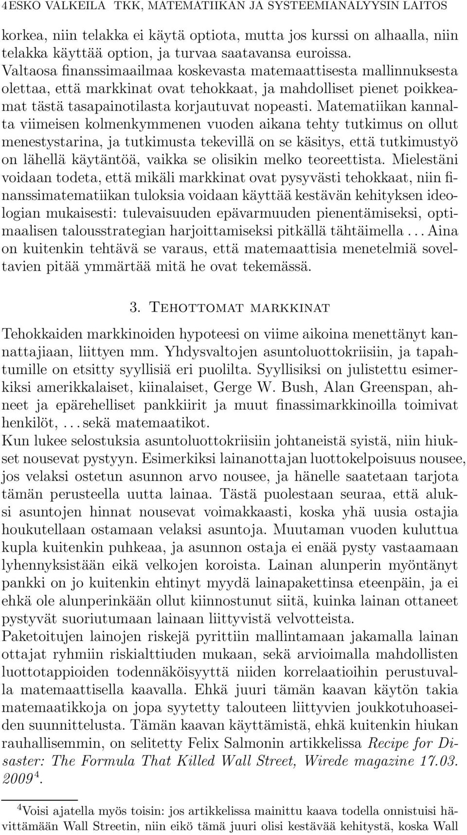 Matematiikan kannalta viimeisen kolmenkymmenen vuoden aikana tehty tutkimus on ollut menestystarina, ja tutkimusta tekevillä on se käsitys, että tutkimustyö on lähellä käytäntöä, vaikka se olisikin