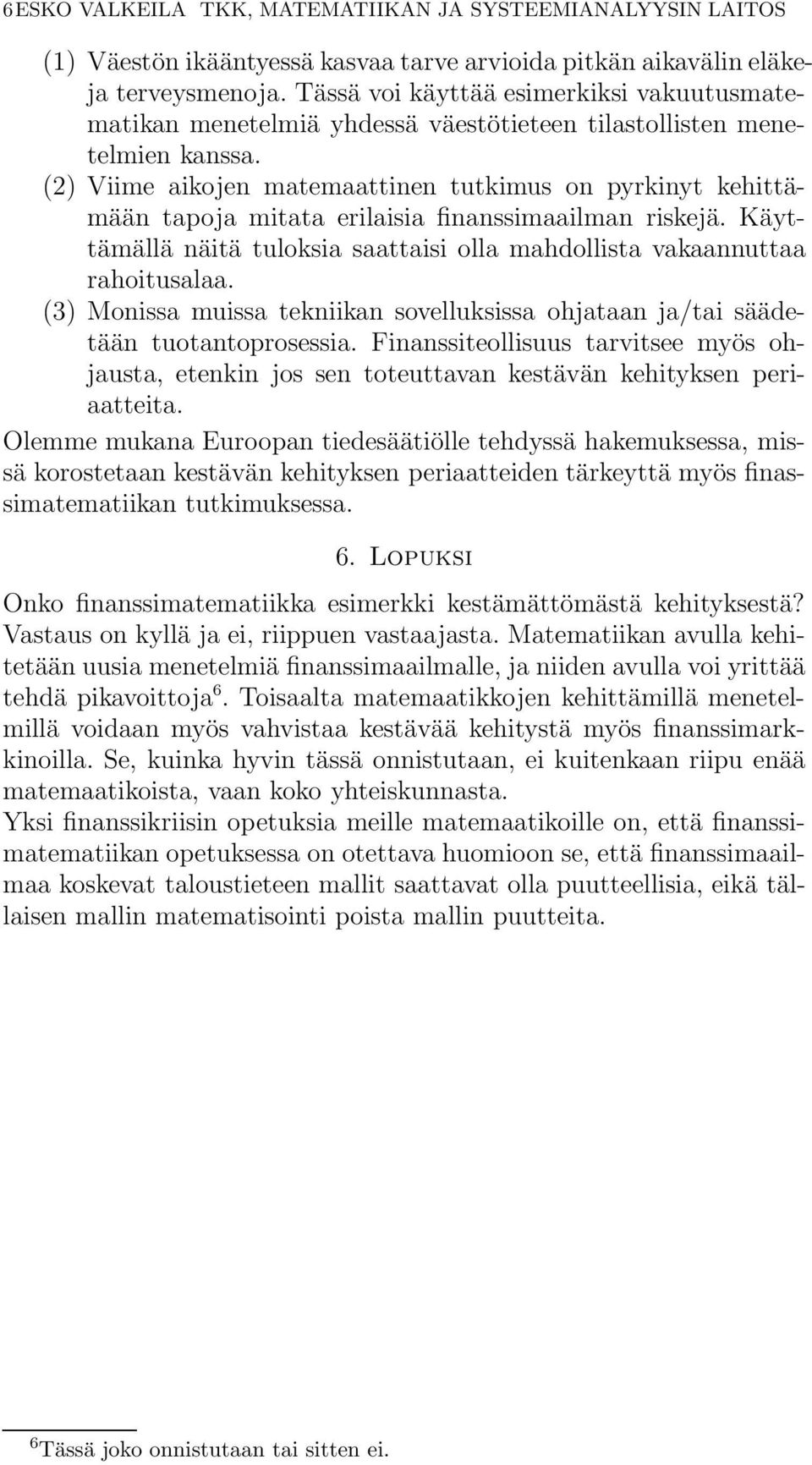 (2) Viime aikojen matemaattinen tutkimus on pyrkinyt kehittämään tapoja mitata erilaisia finanssimaailman riskejä. Käyttämällä näitä tuloksia saattaisi olla mahdollista vakaannuttaa rahoitusalaa.