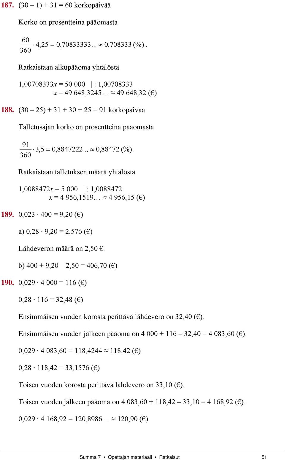 Ratkaistaa talletukse määrä yhtälöstä 1,008847x = 5 000 : 1,008847 x = 4 956,1519 4 956,15 ( 189. 0,03 400 = 9,0 ( a 0,8 9,0 =,576 ( Lähdevero määrä o,50. b 400 + 9,0,50 = 406,70 ( 190.