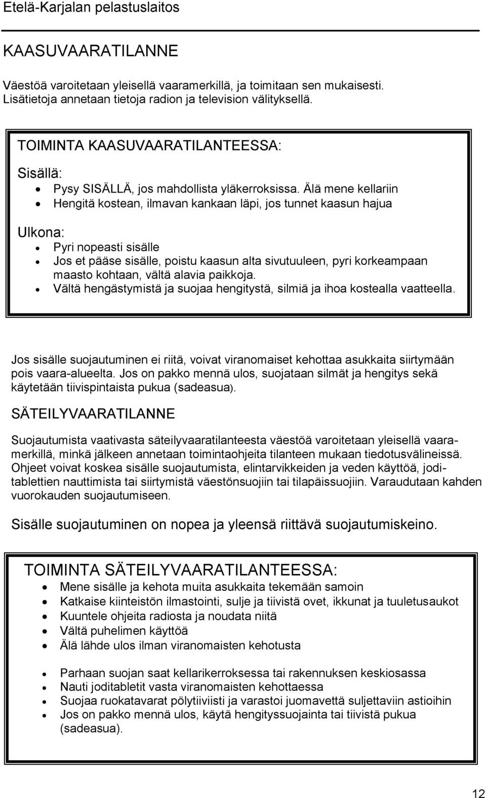 Älä mene kellariin Hengitä kostean, ilmavan kankaan läpi, jos tunnet kaasun hajua Pyri nopeasti sisälle Jos et pääse sisälle, poistu kaasun alta sivutuuleen, pyri korkeampaan maasto kohtaan, vältä