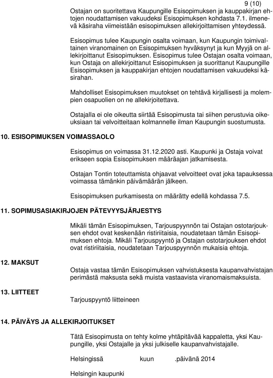 Esisopimus tulee Ostajan osalta voimaan, kun Ostaja on allekirjoittanut Esisopimuksen ja suorittanut Kaupungille Esisopimuksen ja kauppakirjan ehtojen noudattamisen vakuudeksi käsirahan.