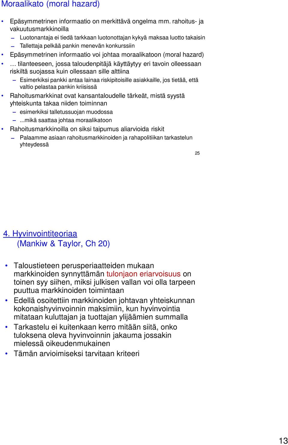 moraalikatoon (moral hazard) tilanteeseen, jossa taloudenpitäjä käyttäytyy eri tavoin olleessaan riskiltä suojassa kuin ollessaan sille alttiina Esimerkiksi pankki antaa lainaa riskipitoisille