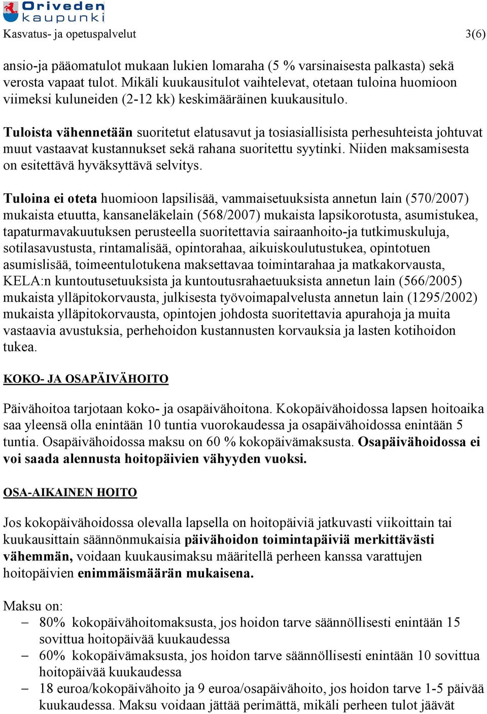 Tuloista vähennetään suoritetut elatusavut ja tosiasiallisista perhesuhteista johtuvat muut vastaavat kustannukset sekä rahana suoritettu syytinki.